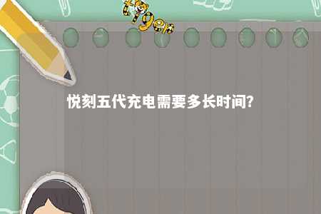 悦刻五代充电需要多长时间�？ 
